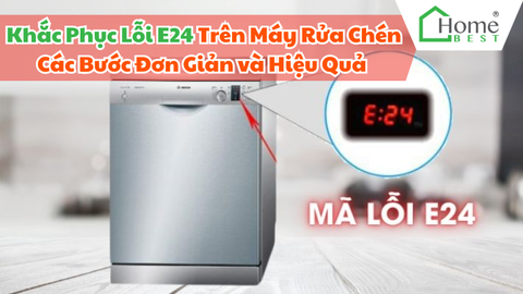 Khắc Phục Lỗi E24 Trên Máy Rửa Chén Các Bước Đơn Giản và Hiệu Quả