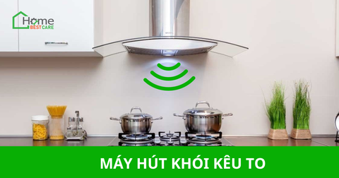 Máy hút khói kêu to là do đâu? Cách khắc phục như thế nào?