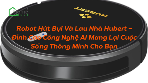 Robot Hút Bụi Và Lau Nhà Hubert - Đỉnh Cao Công Nghệ AI Mang Lại Cuộc Sống Thông Minh Cho Bạn