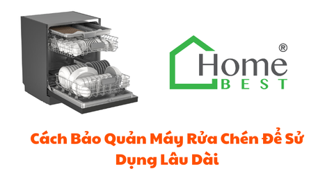 Cách Bảo Quản Máy Rửa Chén Để Sử Dụng Lâu Dài