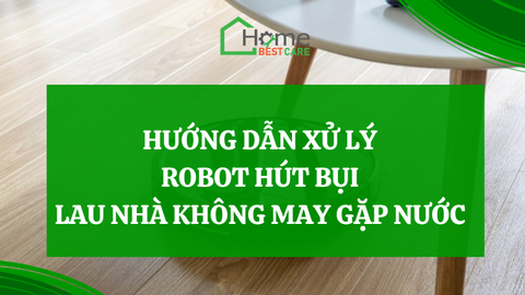 Hướng dẫn xử lý robot hút bụi lau nhà không may gặp nước