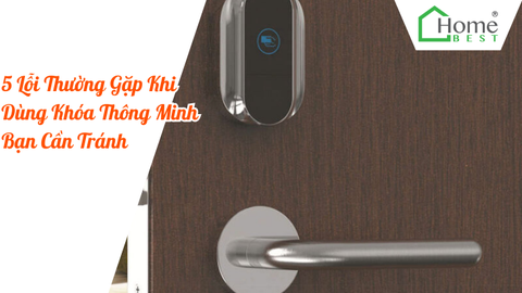 5 Lỗi Thường Gặp Khi Dùng Khóa Thông Minh Bạn Cần Tránh