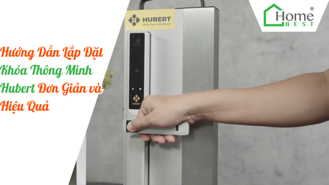 Hướng Dẫn Lắp Đặt Khóa Thông Minh Hubert Đơn Giản và Hiệu Quả