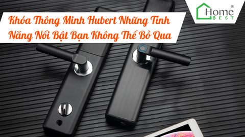 Khóa Thông Minh Hubert Những Tính Năng Nổi Bật Bạn Không Thể Bỏ Qua