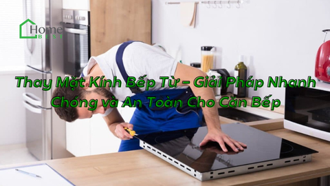 Thay Mặt Kính Bếp Từ - Giải Pháp Nhanh Chóng và An Toàn Cho Căn Bếp