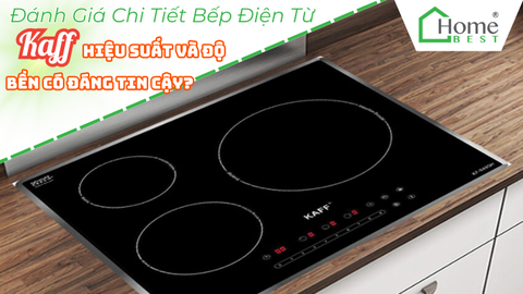 Đánh Giá Chi Tiết Bếp Điện Từ Kaff Hiệu Suất Và Độ Bền Có Đáng Tin Cậy?