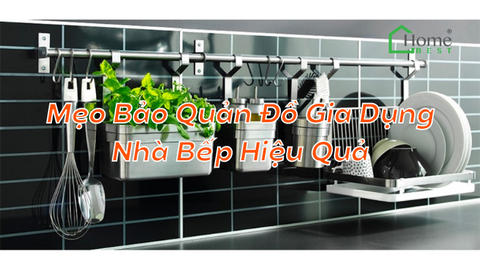 Mẹo Bảo Quản Đồ Gia Dụng Nhà Bếp Hiệu Quả