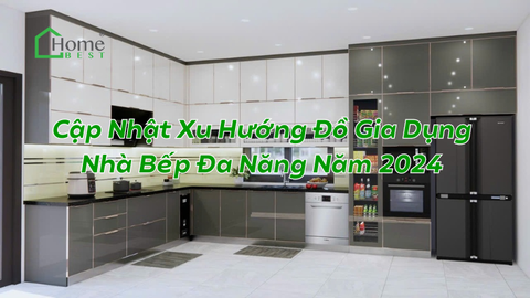 Cập Nhật Xu Hướng Đồ Gia Dụng Nhà Bếp Đa Năng Năm 2024