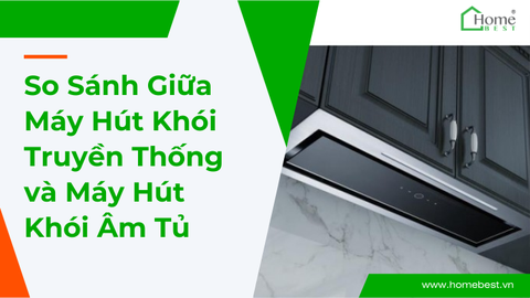 So Sánh Giữa Máy Hút Khói Truyền Thống và Máy Hút Khói Âm Tủ