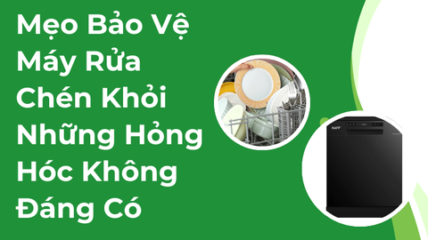 Mẹo Bảo Vệ Máy Rửa Chén Khỏi Những Hỏng Hóc Không Đáng Có