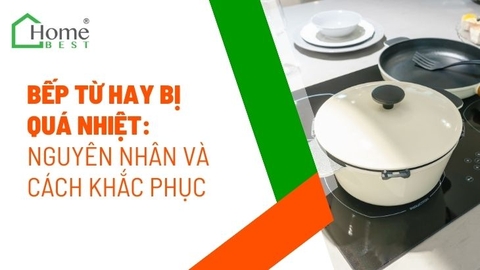 Bếp từ hay bị quá nhiệt - Nguyên nhân và cách khắc phục