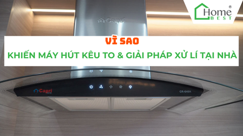 Vì sao máy hút khói kêu to? Các giải pháp sửa chữa tại nhà