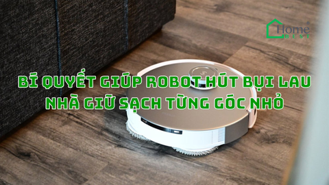 Bí Quyết Giúp Robot Hút Bụi Lau Nhà Giữ Sạch Từng Góc Nhỏ
