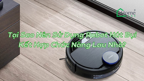 Tại Sao Nên Sử Dụng Robot Hút Bụi Kết Hợp Chức Năng Lau Nhà?
