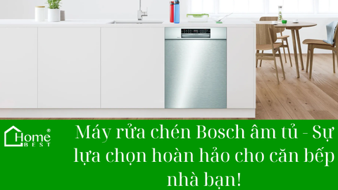 Máy rửa chén Bosch âm tủ - Sự lựa chọn hoàn hảo cho căn bếp nhà bạn.