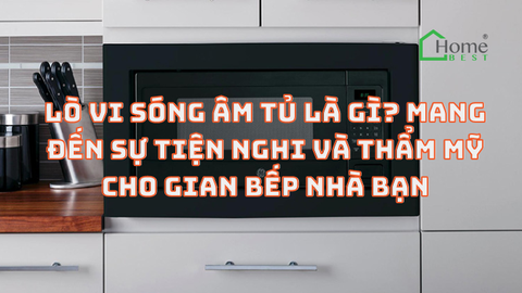Lò vi sóng âm tủ là gì? Mang đến sự tiện nghi và thẩm mỹ cho gian bếp nhà bạn