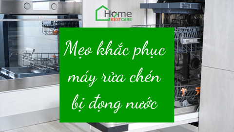 Mẹo khắc phục máy rửa chén bị đọng nước bên trong