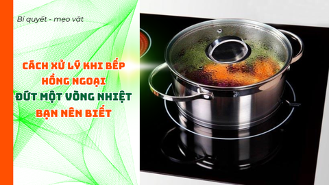 Cách xử lý khi bếp hồng ngoại đứt một vòng nhiệt mà bạn cần biết