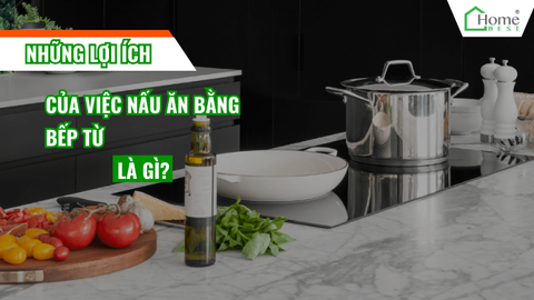Những lợi ích của việc nấu ăn bằng bếp từ là gì?