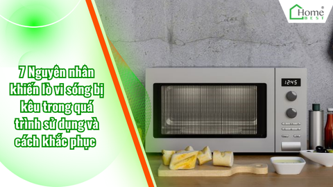 7 Nguyên nhân khiến lò vi sóng bị kêu trong quá trình sử dụng và cách khắc phục