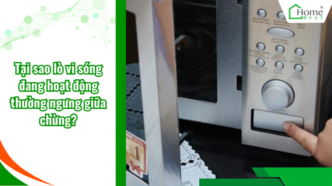 Tại sao lò vi sóng đang hoạt động thường ngưng giữa chừng?