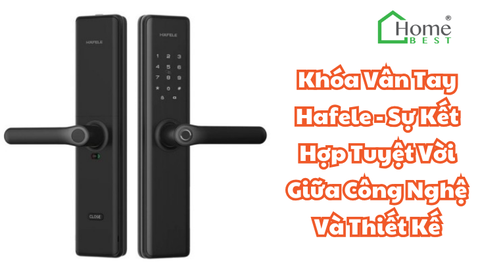 Khóa Vân Tay Hafele - Sự Kết Hợp Tuyệt Vời Giữa Công Nghệ Và Thiết Kế