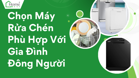 Chọn Máy Rửa Chén Phù Hợp Với Gia Đình Đông Người