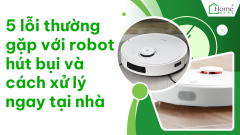 5 lỗi thường gặp với robot hút bụi và cách xử lý ngay tại nhà