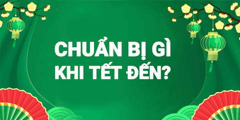 Chuẩn Bị Gì Khi Ngày Tết Đến Gần
