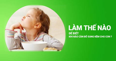 Làm Thế Nào Để Biết Khi Nào Cần Bổ Sung Kẽm Cho Con?