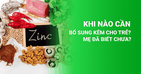 Khi Nào Cần Bổ Sung Kẽm Cho Trẻ? Mẹ Đã Biết Chưa?