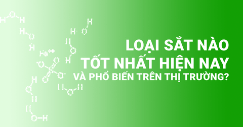 Loại sắt nào tốt nhất hiện nay và phổ biến trên thị trường?