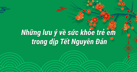 Những Lưu Ý Về Sức Khỏe Trẻ Em Trong Dịp Tết Nguyên Đán
