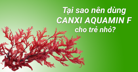 Tại sao nên nạp canxi Aquamin F cho trẻ nhỏ?