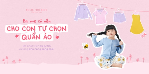 Ba Mẹ có nên cho con tự chọn quần áo để phát triển sự tự tin và tăng khả năng sáng tạo?