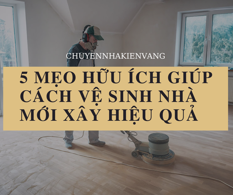 5 mẹo hữu ích giúp cách vệ sinh nhà mới xây hiệu quả