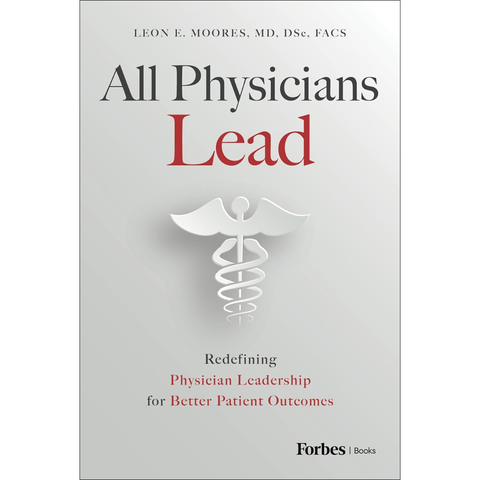 All Physicians Lead: Redefining Physician Leadership for Better Patient Outcomes - Leon E. Moores