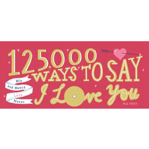 125,000 Ways to Say I Love You: Mix and Match Love Notes - Pia Frey