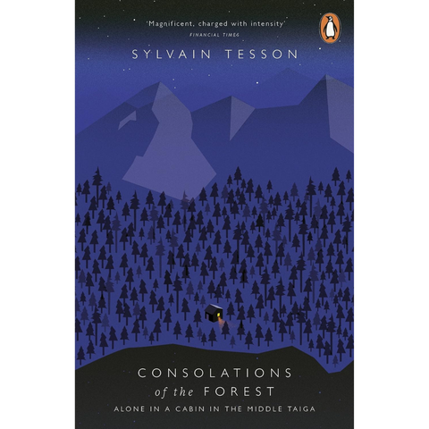 The Consolations of the Forest: Alone in a Cabin on the Siberian Taiga - Sylvain Tesson