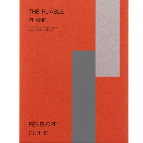 The Pliable Plane The Wall as Surface in Sculpture and Architecture, 1945-75 - Penelope Curtis