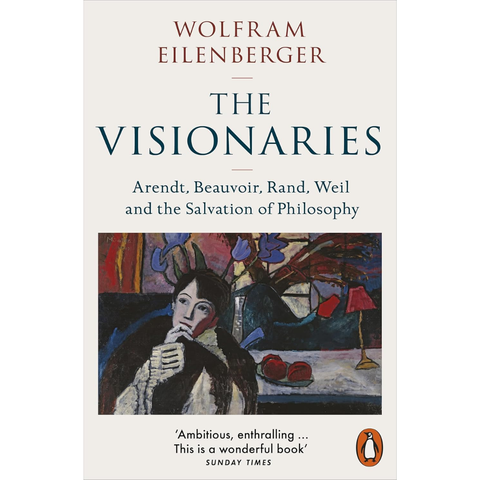 The Visionaries : Arendt, Beauvoir, Rand, Weil and the Salvation of Philosophy - Eilenberger Wolfram