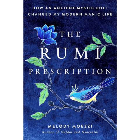 The Rumi Prescription: How an Ancient Mystic Poet Changed My Modern Manic Life - Melody Moezzi