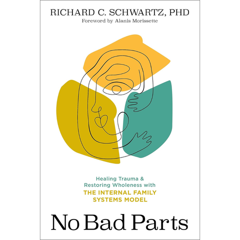 No Bad Parts: Healing Trauma and Restoring Wholeness with the Internal Family Systems Model - Richard Schwartz