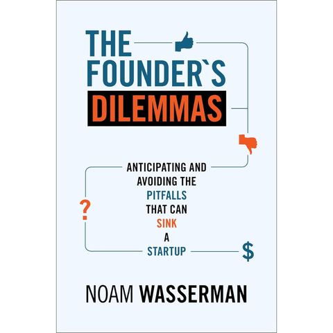 The Founder's Dilemmas: Anticipating and Avoiding the Pitfalls That Can Sink a Startup - Noam Wasserman