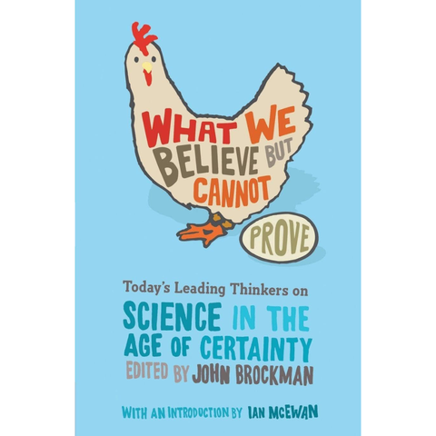 What We Believe But Cannot Prove: Today's Leading Thinkers on Science in the Age of Certainty - John Brockman