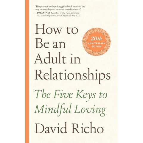 How Be An Adult In Relationships: The Five Keys to Mindful Loving - David Richo
