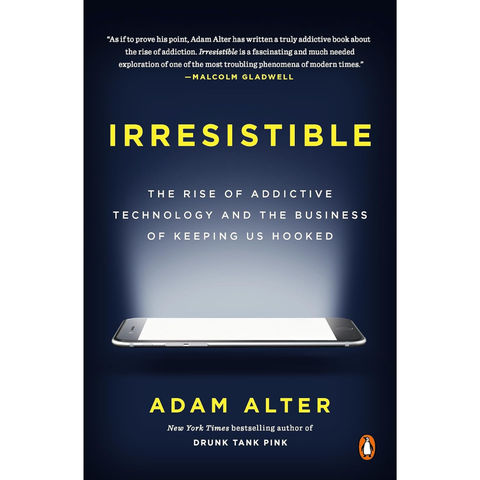Irresistible: The Rise of Addictive Technology and the Business of Keeping Us Hooked - Adam Alter