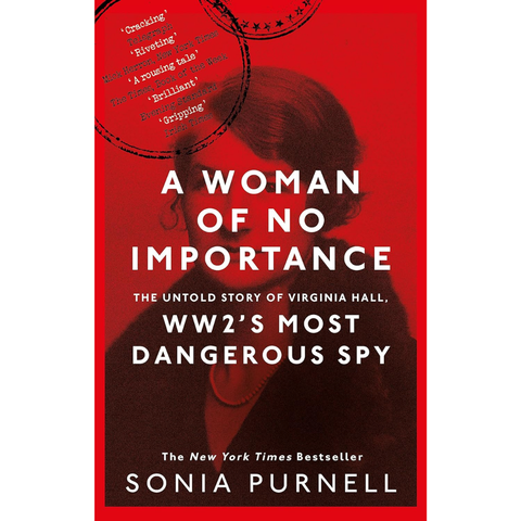 A Woman of No Importance: The Untold Story of WWII’s Most Dangerous Spy, Virginia Hall - Sonia Purnell