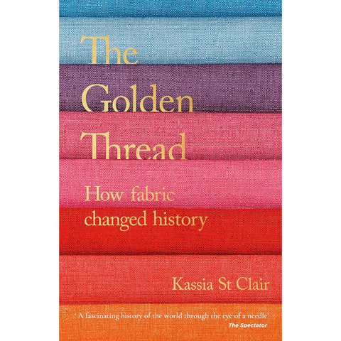 The Golden Thread: How Fabric Changed History - Kassia St. Clair