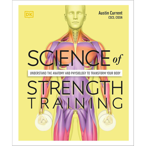 Science of Strength Training: Understand the anatomy and physiology to transform your body - Austin Current